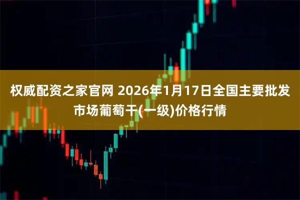 权威配资之家官网 2026年1月17日全国主要批发市场葡萄干(一级)价格行情